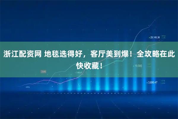 浙江配资网 地毯选得好，客厅美到爆！全攻略在此快收藏！