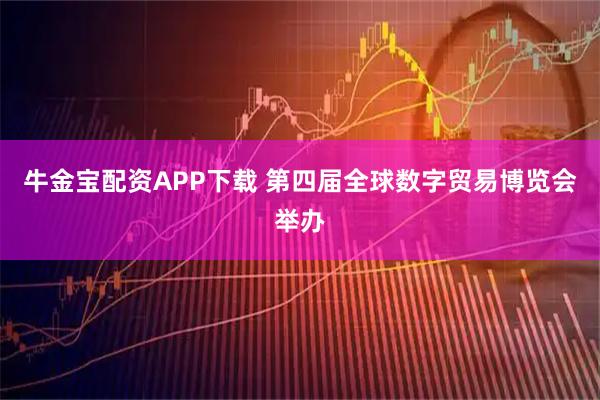 牛金宝配资APP下载 第四届全球数字贸易博览会举办