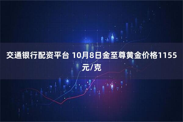 交通银行配资平台 10月8日金至尊黄金价格1155元/克