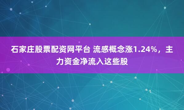 石家庄股票配资网平台 流感概念涨1.24%，主力资金净流入这些股