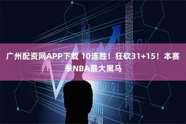 广州配资网APP下载 10连胜！狂砍31+15！本赛季NBA最大黑马