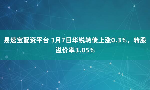 易速宝配资平台 1月7日华锐转债上涨0.3%，转股溢价率3.05%
