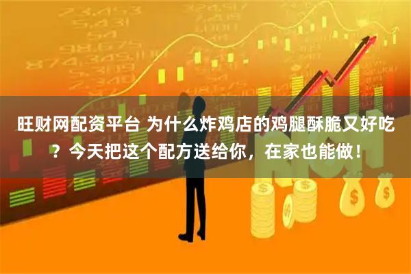 旺财网配资平台 为什么炸鸡店的鸡腿酥脆又好吃？今天把这个配方送给你，在家也能做！