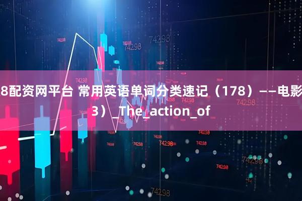 涨8配资网平台 常用英语单词分类速记（178）——电影（3）_The_action_of