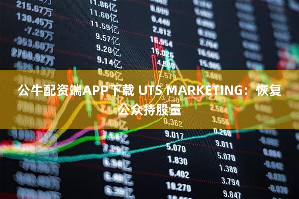 公牛配资端APP下载 UTS MARKETING：恢复公众持股量