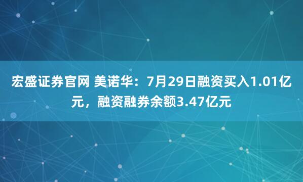 宏盛证券官网 美诺华：7月29日融资买入1.01亿元，融资融券余额3.47亿元