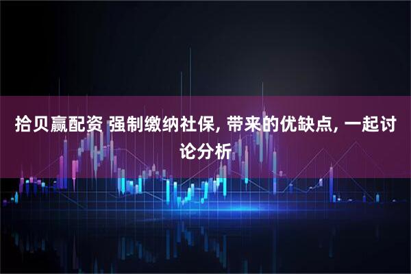 拾贝赢配资 强制缴纳社保, 带来的优缺点, 一起讨论分析