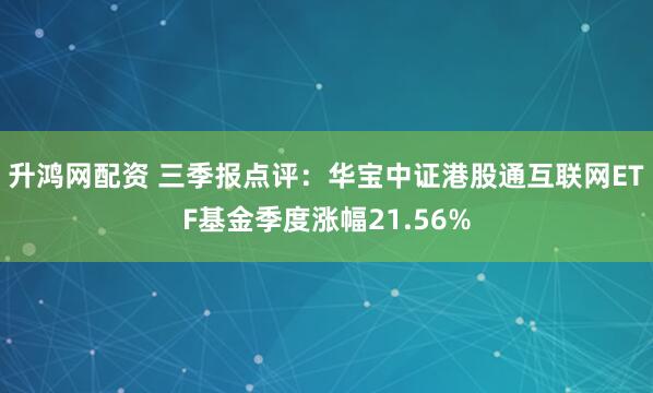升鸿网配资 三季报点评：华宝中证港股通互联网ETF基金季度涨幅21.56%