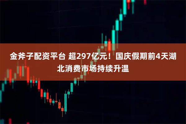 金斧子配资平台 超297亿元！国庆假期前4天湖北消费市场持续升温